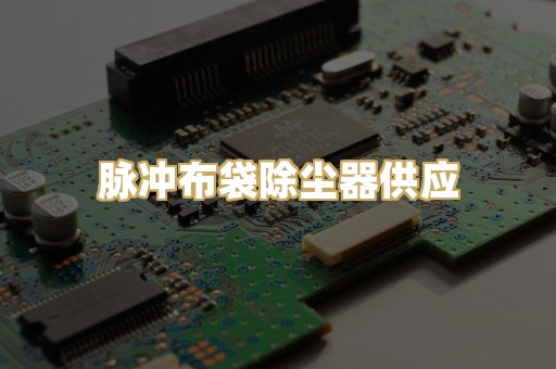 脉冲布袋除尘器供应
